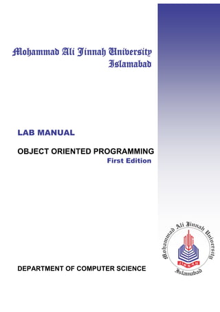 Mohammad Ali Jinnah University
Islamabad
LAB MANUAL
OBJECT ORIENTED PROGRAMMING
First Edition
DEPARTMENT OF COMPUTER SCIENCE
 