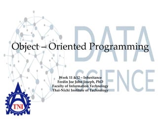 Object – Oriented Programming
Week 11 &12 – Inheritance
Ferdin Joe John Joseph, PhD
Faculty of Information Technology
Thai-Nichi Institute of Technology
 