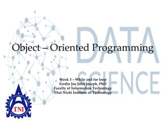 Object – Oriented Programming
Week 3 – While and for loop
Ferdin Joe John Joseph, PhD
Faculty of Information Technology
Thai-Nichi Institute of Technology
 