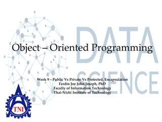 Object – Oriented Programming
Week 9 – Public Vs Private Vs Protected, Encapsulation
Ferdin Joe John Joseph, PhD
Faculty of Information Technology
Thai-Nichi Institute of Technology
 