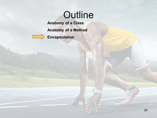 Outline
Anatomy of a Class
Anatomy of a Method
Encapsulation
24
 
