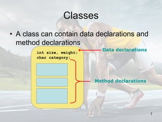 Classes
• A class can contain data declarations and
method declarations
int size, weight;
char category;
Data declarations
Method declarations
7
 