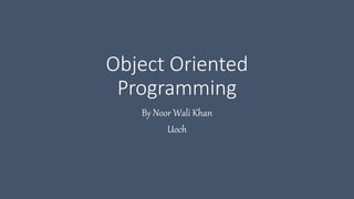 Object Oriented
Programming
By Noor Wali Khan
Uoch
 