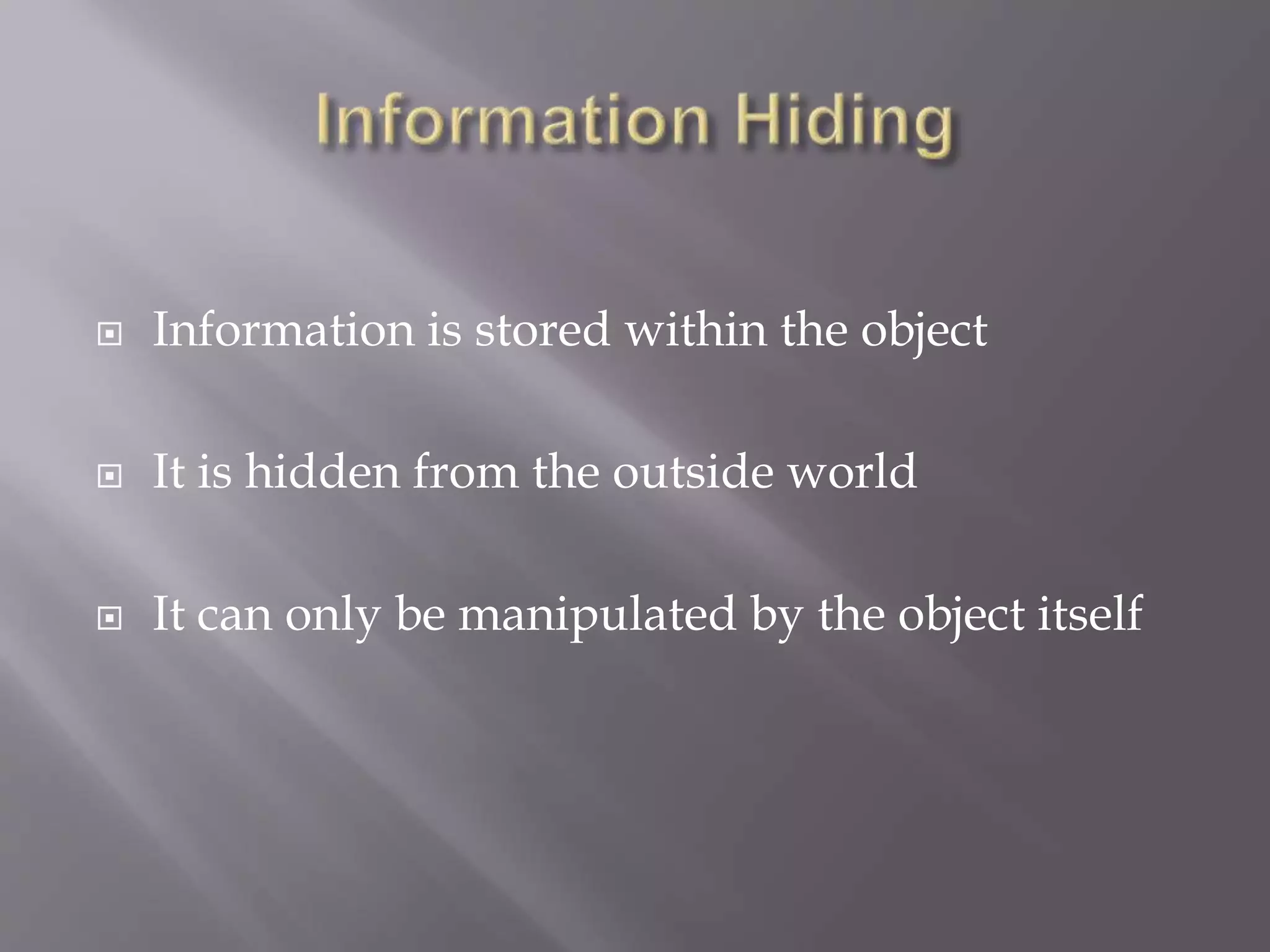  Information is stored within the object
 It is hidden from the outside world
 It can only be manipulated by the object itself
 