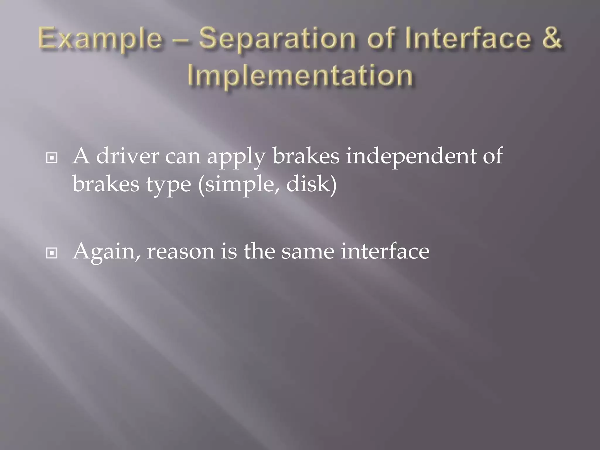  A driver can apply brakes independent of
brakes type (simple, disk)
 Again, reason is the same interface
 