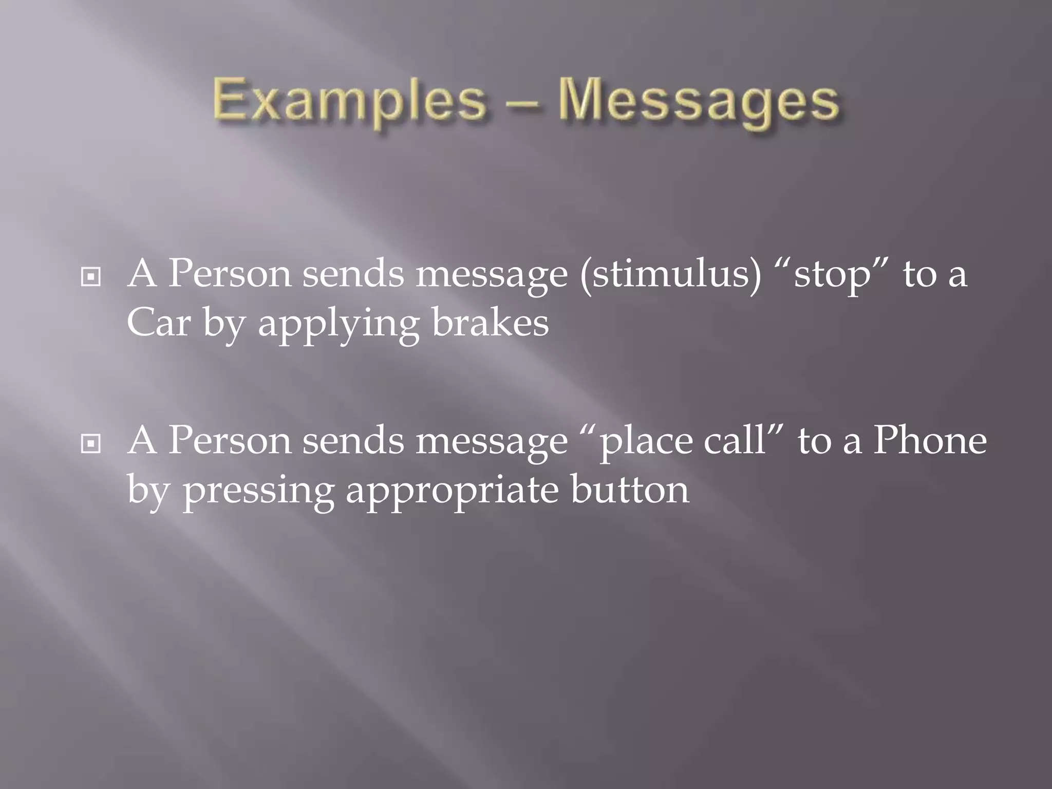  A Person sends message (stimulus) “stop” to a
Car by applying brakes
 A Person sends message “place call” to a Phone
by pressing appropriate button
 