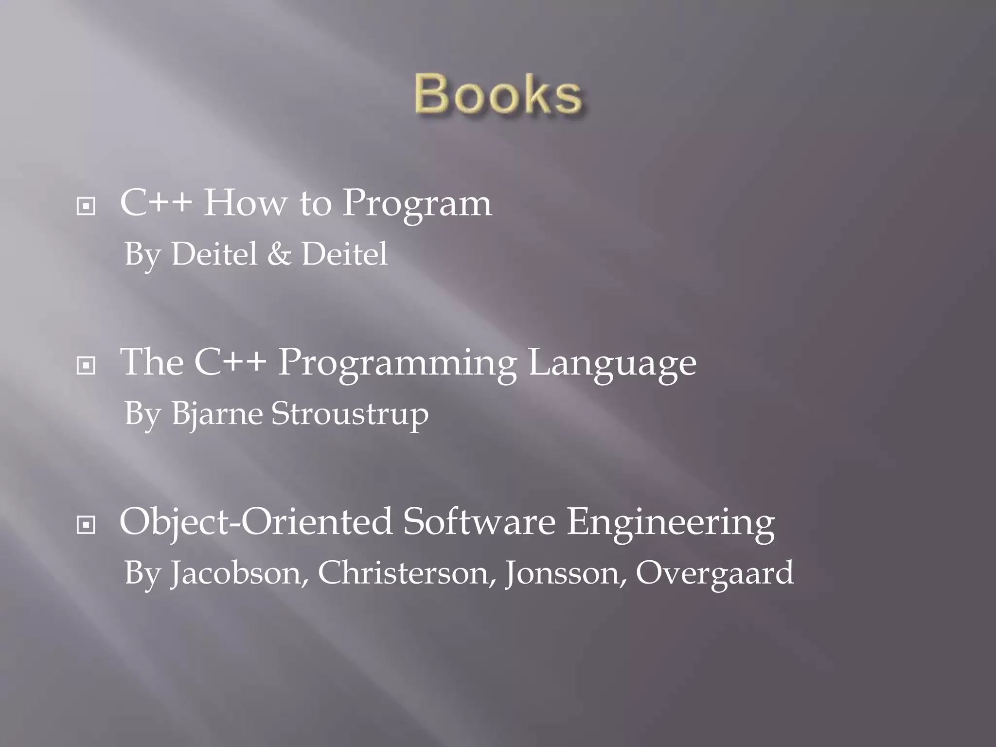  C++ How to Program
By Deitel & Deitel
 The C++ Programming Language
By Bjarne Stroustrup
 Object-Oriented Software Engineering
By Jacobson, Christerson, Jonsson, Overgaard
 