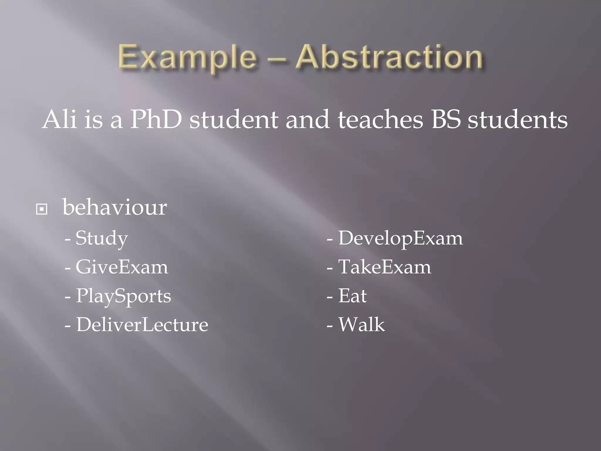  behaviour
- Study - DevelopExam
- GiveExam - TakeExam
- PlaySports - Eat
- DeliverLecture - Walk
Ali is a PhD student and teaches BS students
 