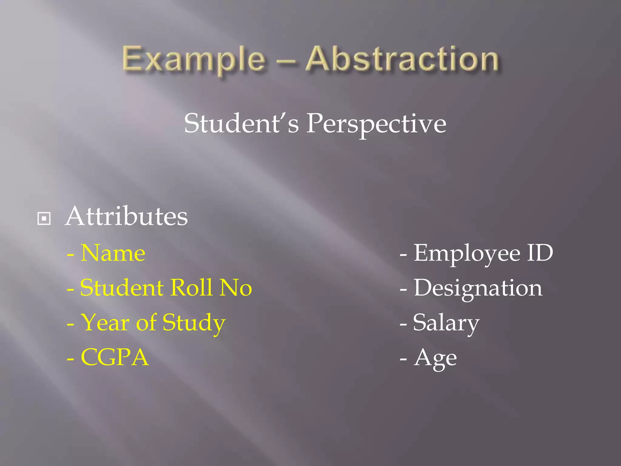  Attributes
- Name - Employee ID
- Student Roll No - Designation
- Year of Study - Salary
- CGPA - Age
Student’s Perspective
 