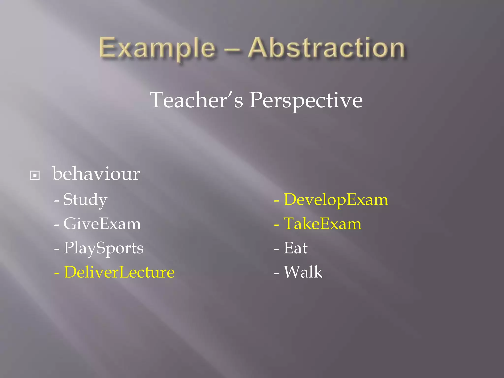  behaviour
- Study - DevelopExam
- GiveExam - TakeExam
- PlaySports - Eat
- DeliverLecture - Walk
Teacher’s Perspective
 