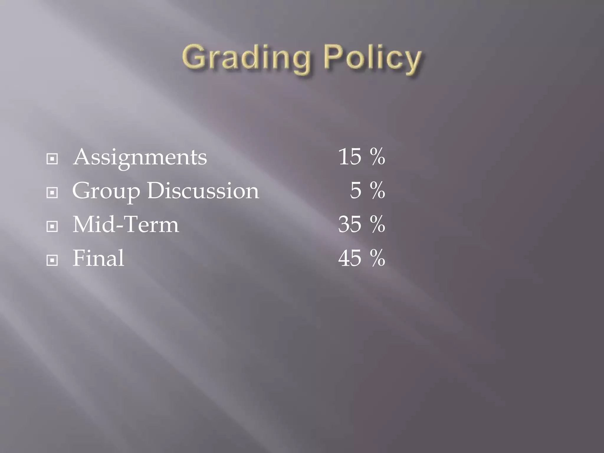  Assignments 15 %
 Group Discussion 5 %
 Mid-Term 35 %
 Final 45 %
 
