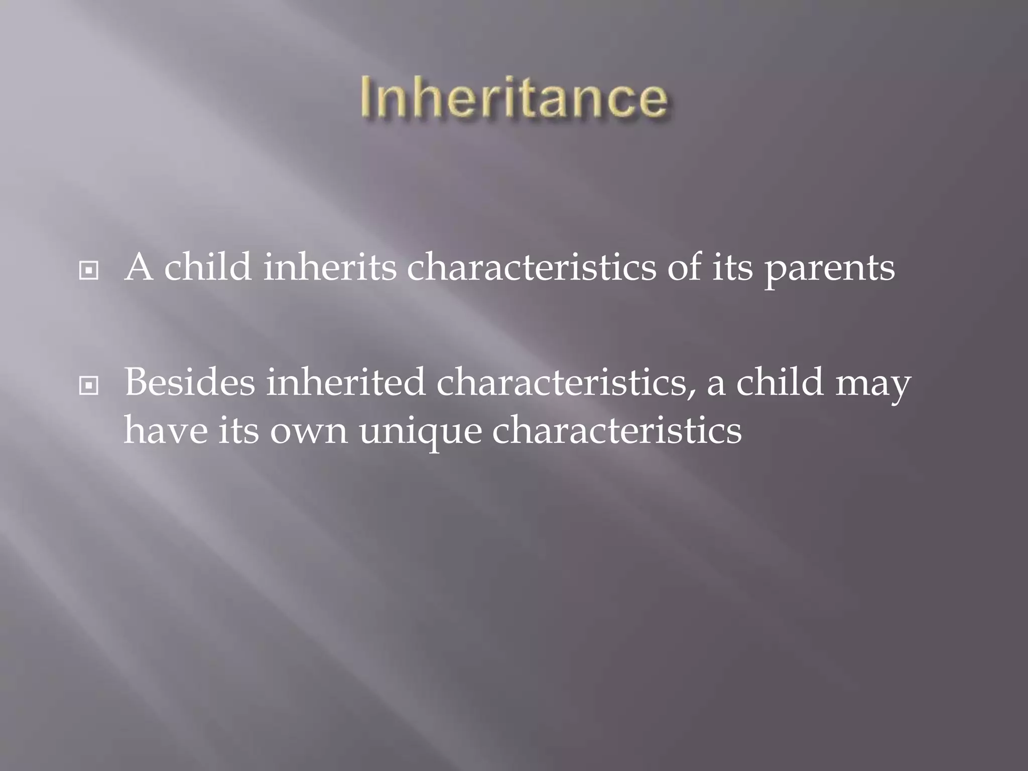  A child inherits characteristics of its parents
 Besides inherited characteristics, a child may
have its own unique characteristics
 