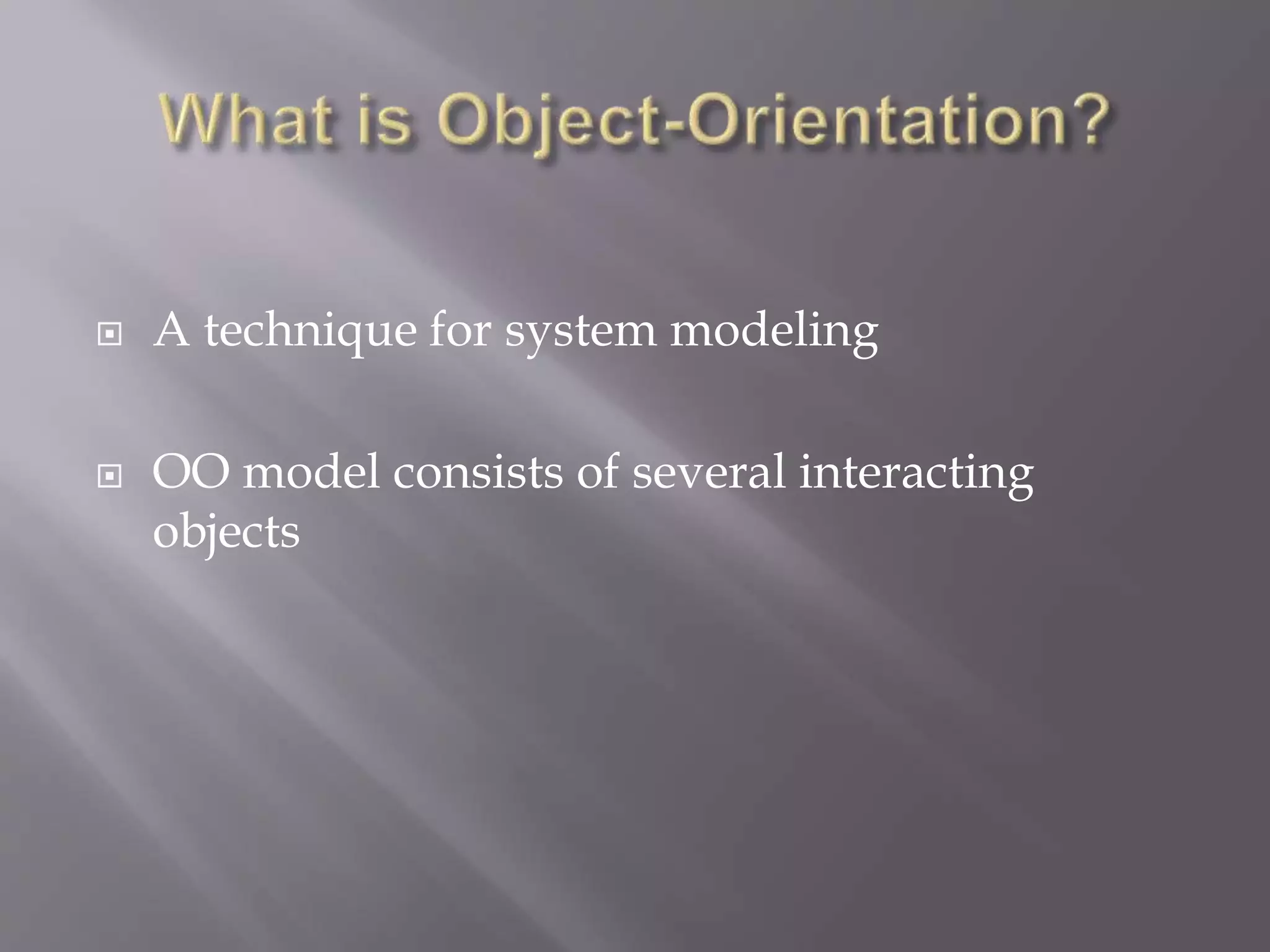  A technique for system modeling
 OO model consists of several interacting
objects
 