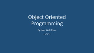 Object Oriented
Programming
By Noor Wali Khan
UOCH
 