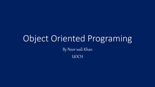 Object Oriented Programing
By Noor wali Khan
UOCH
 