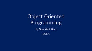 Object Oriented
Programming
By Noor Wali Khan
UOCH
 