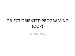 OBJECT ORIENTED PROGRAMING
{OOP}
BY SANGA G,
 