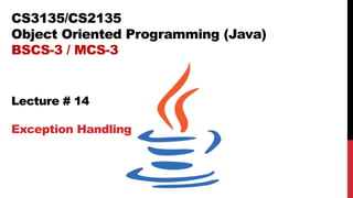 CS3135/CS2135
Object Oriented Programming (Java)
BSCS-3 / MCS-3
Lecture # 14
Exception Handling
 