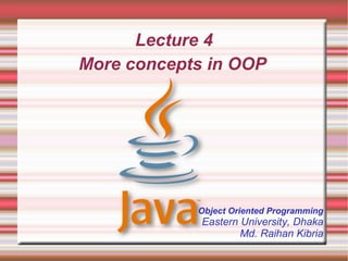 Lecture 4
More concepts in OOP




            Object Oriented Programming
             Eastern University, Dhaka
                     Md. Raihan Kibria
 