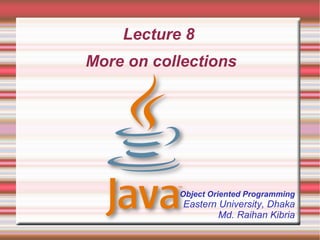 Lecture 8
More on collections




           Object Oriented Programming
            Eastern University, Dhaka
                    Md. Raihan Kibria
 