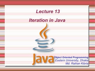 Lecture 13
Iteration in Java




           Object Oriented Programming
            Eastern University, Dhaka
                    Md. Raihan Kibria
 