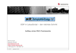 OOP in LotusScript – der nächste Schritt


                         Aufbau eines MVC-Frameworks




Bernd Hort
assono GmbH
bhort@assono.de
http://www.assono.de
+49 (0)177 / 44 487 47
 