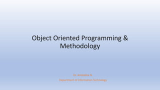 Object Oriented Programming &
Methodology
Dr. Amitabha N.
Department of Information Technology
 