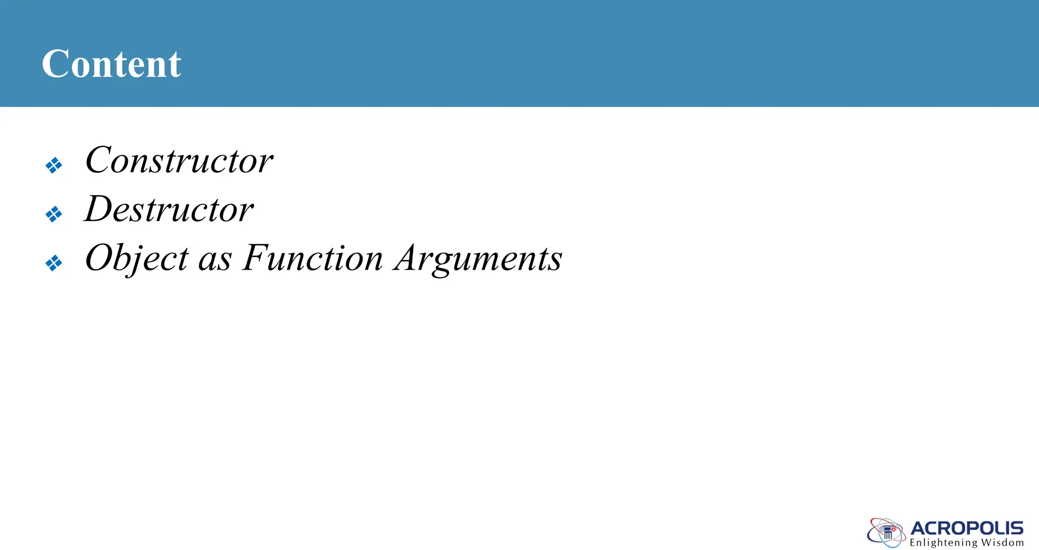 Content
❖ Constructor
❖ Destructor
❖ Object as Function Arguments
 