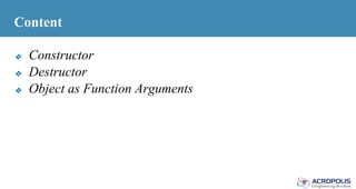 Content
❖ Constructor
❖ Destructor
❖ Object as Function Arguments
 