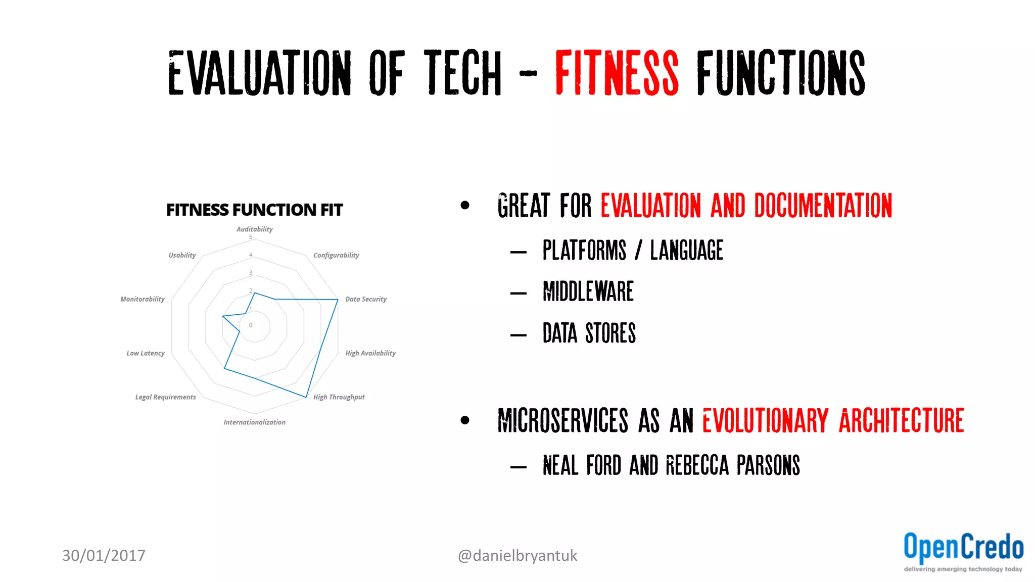 Evaluation of tech - Fitness functions
• Great for evaluation and documentation
– Platforms / Language
– Middleware
– Data stores
• Microservices as an Evolutionary Architecture
– Neal Ford and Rebecca Parsons
30/01/2017 @danielbryantuk
 