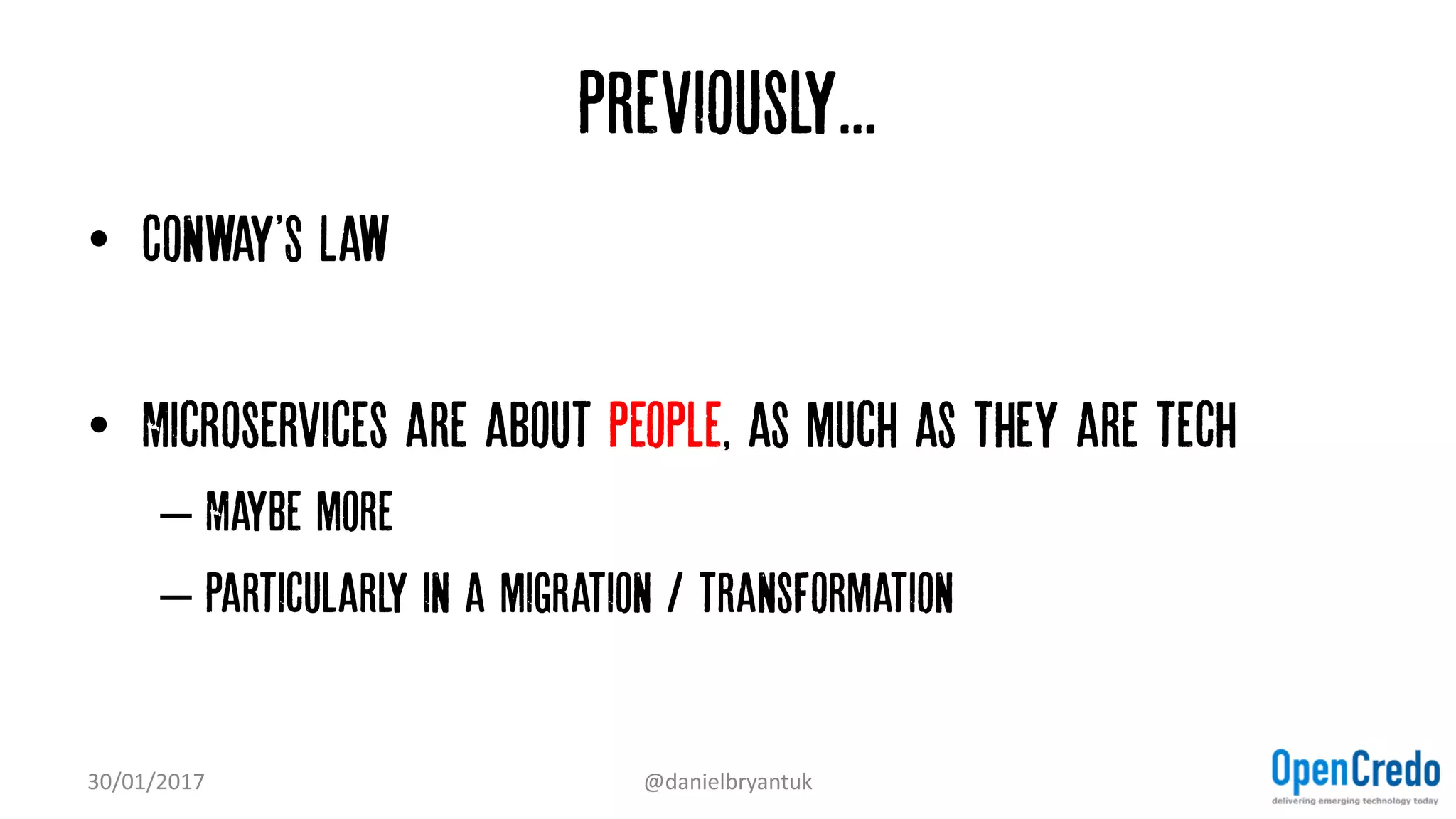 Previously...
• Conway'S Law
• Microservices are about people, as much as they are tech
– Maybe more
– Particularly in a migration / transformation
30/01/2017 @danielbryantuk
 