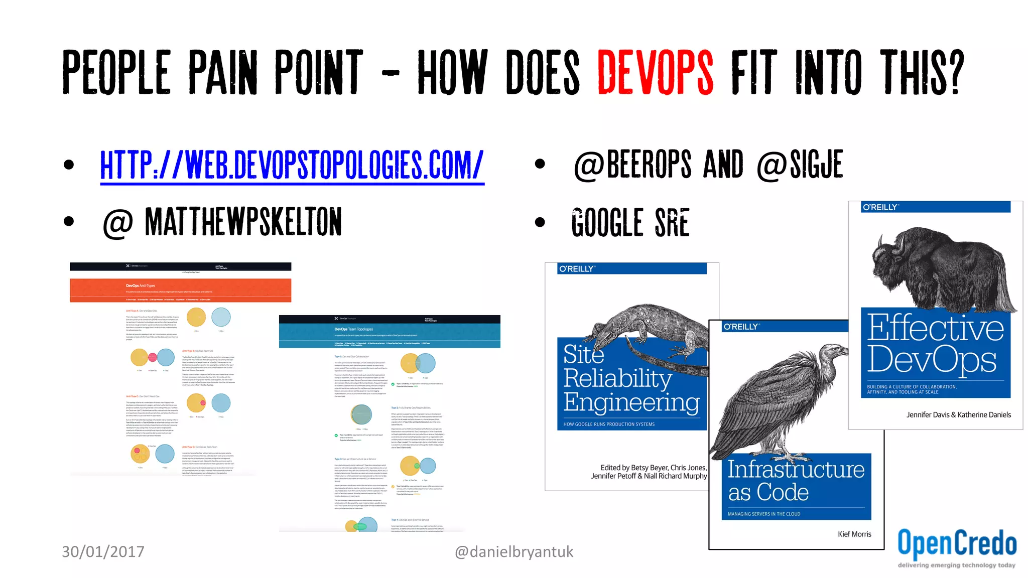 People Pain point - How does Devops fit into this?
• http://web.devopstopologies.com/
• @	matthewpskelton
• @beerops and @sigje
• Google SRE
30/01/2017 @danielbryantuk
 