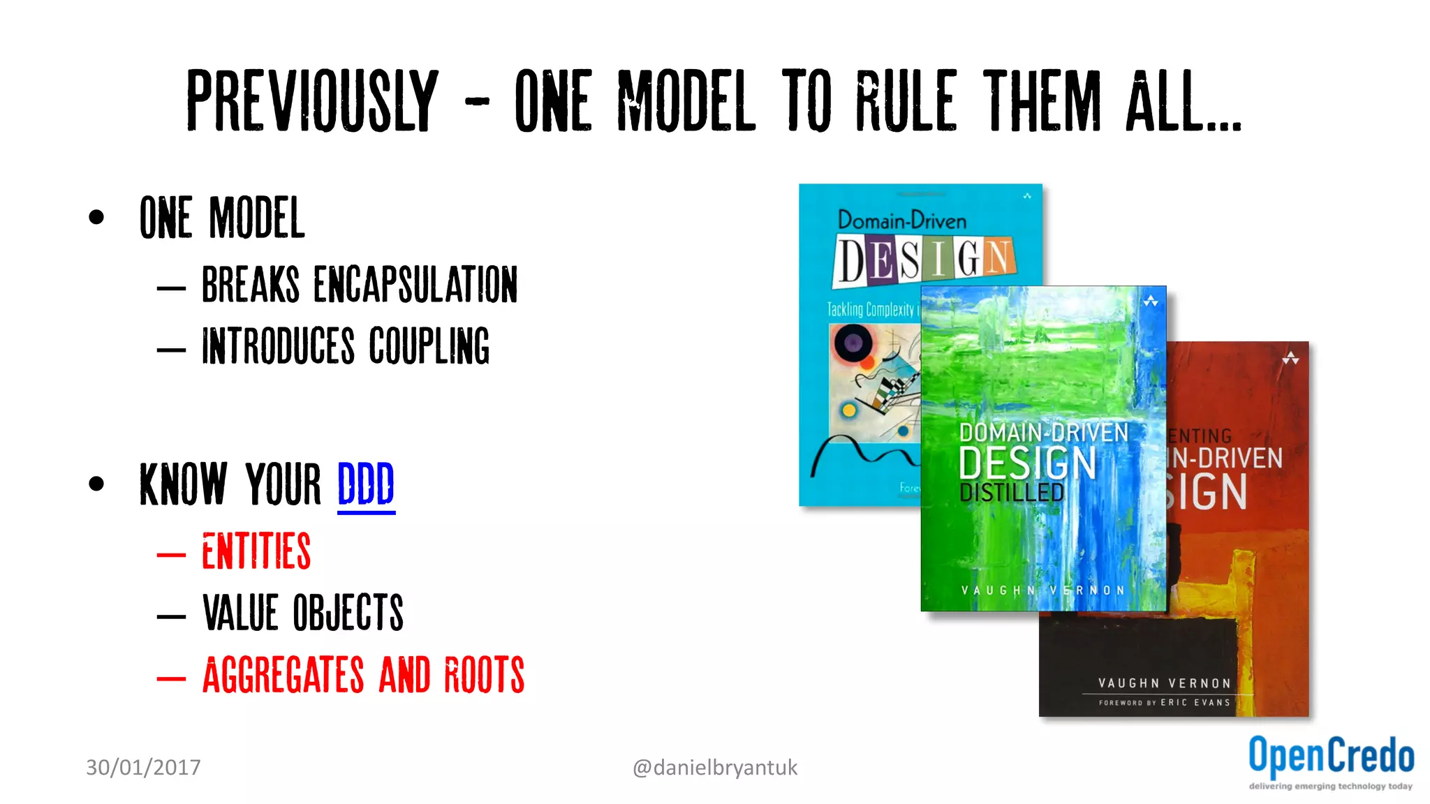 Previously - One Model to Rule Them All...
• One model…
– Breaks encapsulation
– Introduces coupling
• Know your DDD
– Entities
– Value Objects
– Aggregates and Roots
30/01/2017 @danielbryantuk
 