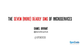 The Seven (More) DEADLY SINS OF Microservices
@opencredo
Daniel Bryant
@danielbryantuk
 