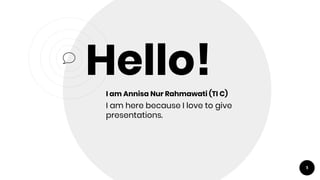 Hello!I am Annisa Nur Rahmawati (TI C)
I am here because I love to give
presentations.
1
 