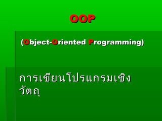 OOPOOP
((OObject-bject-OOrientedriented PProgramming)rogramming)
การเขียนโปรแกรมเชิงการเขียนโปรแกรมเชิง
วัตถุวัตถุ
 