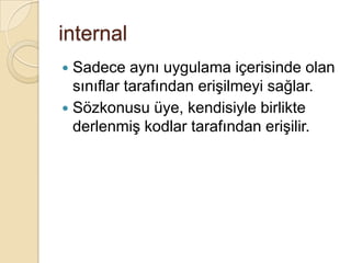 Örnekte GetOrderDetail() fonksiyonu ve StoreId değişkeni publictir, CalTotal() yordamı ve Total değişkeni privatedir.Ana fonksiyonda                               IslemobjIslem=newIslem();            objIslem.                                                                                          dediğimizde public üyeler görünür, private üyeler görünmez.