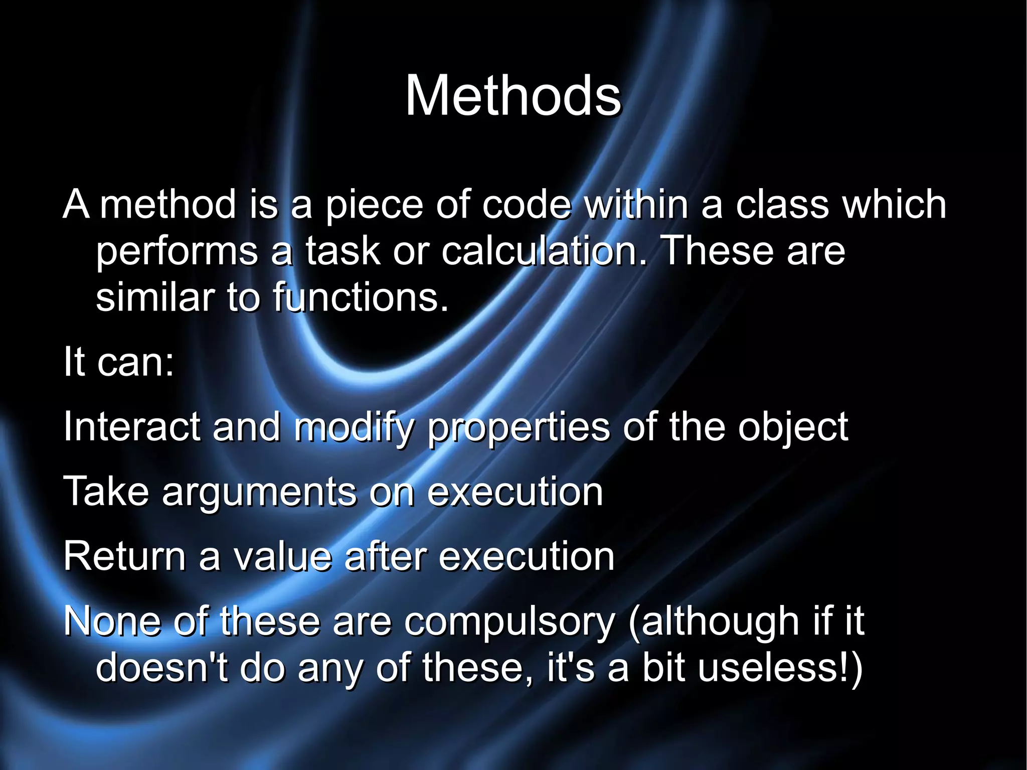 Object An object is created by creating a new instance of a class. Objects of the same class have exactly the same functionality, but the properties within the object are what makes them different. Eg. A news article on a website may be an object from a NewsArticle class, but the contents of the article will differ from another news article 