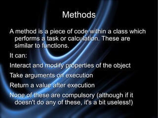 Object An object is created by creating a new instance of a class. Objects of the same class have exactly the same functionality, but the properties within the object are what makes them different. Eg. A news article on a website may be an object from a NewsArticle class, but the contents of the article will differ from another news article 