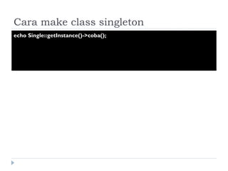 Cara make class singleton echo Single::getInstance()->coba(); 