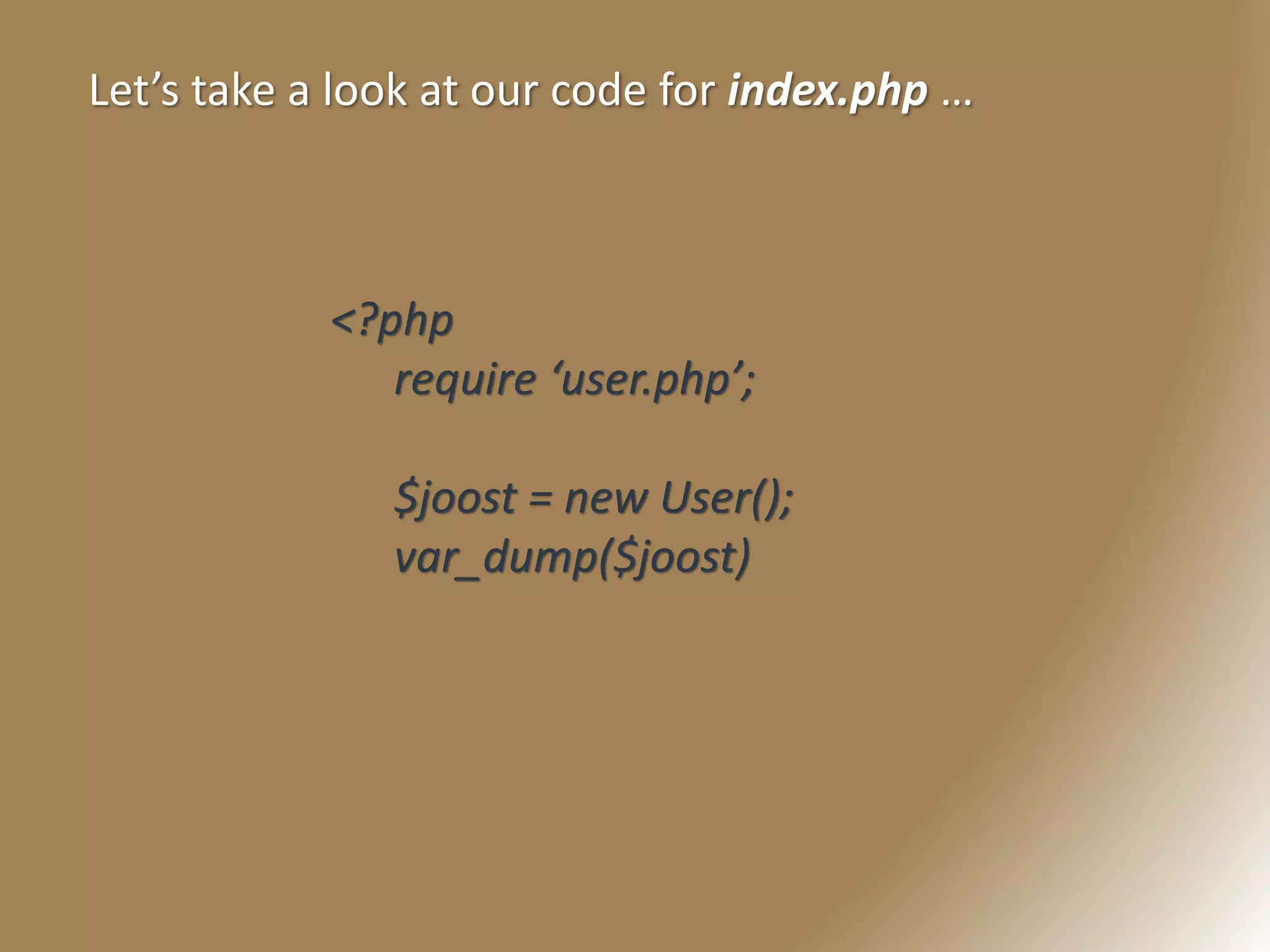 Let’s take a look at our code for index.php …
<?php
require ‘user.php’;
$joost = new User();
var_dump($joost)
 