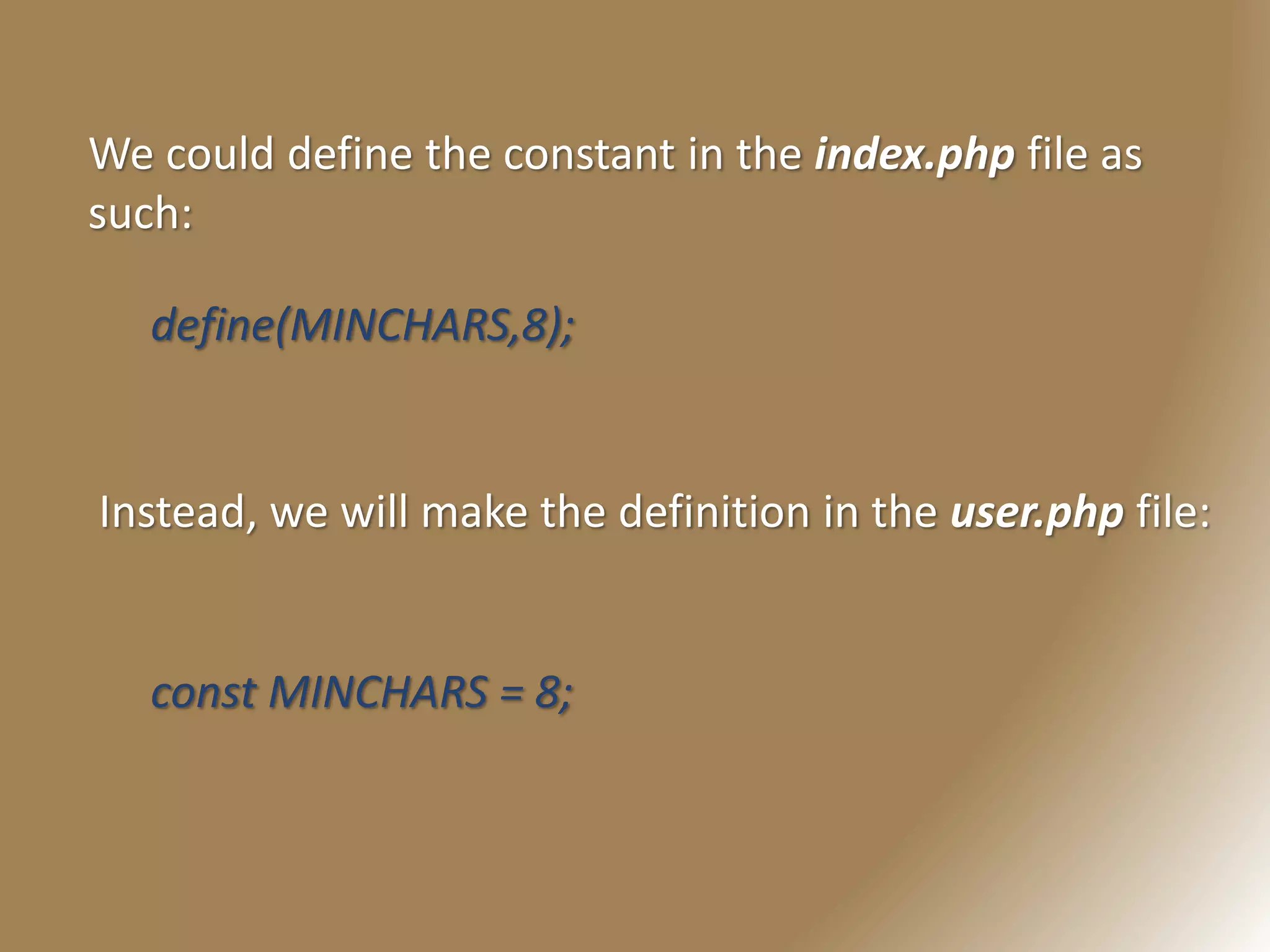 We could define the constant in the index.php file as
such:
define(MINCHARS,8);
const MINCHARS = 8;
Instead, we will make the definition in the user.php file:
 