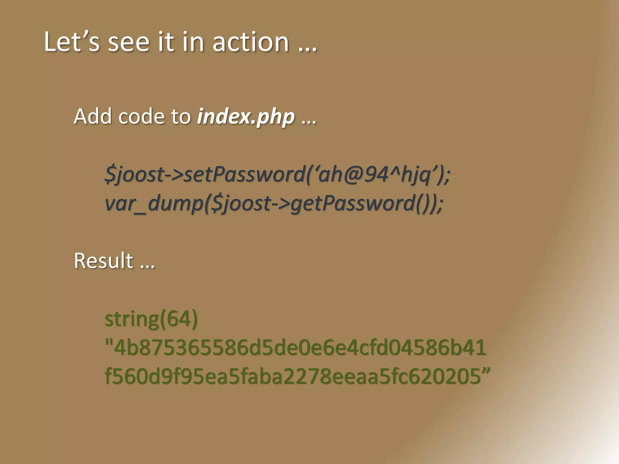 Let’s see it in action …
Add code to index.php …
$joost->setPassword(‘ah@94^hjq’);
var_dump($joost->getPassword());
Result …
string(64)
"4b875365586d5de0e6e4cfd04586b41
f560d9f95ea5faba2278eeaa5fc620205”
 