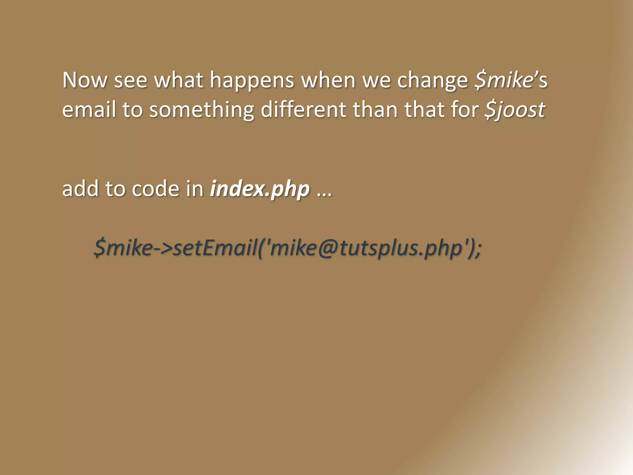 Now see what happens when we change $mike’s
email to something different than that for $joost
add to code in index.php …
$mike->setEmail('mike@tutsplus.php');
 