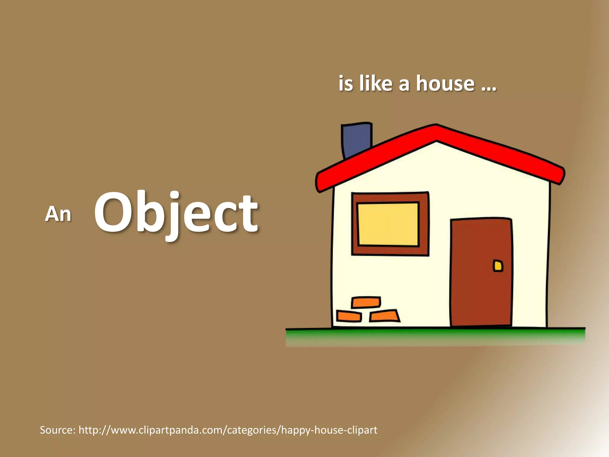 Object
is like a house …
An
Source: http://www.clipartpanda.com/categories/happy-house-clipart
 