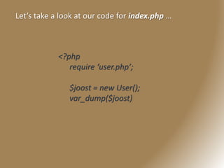 Let’s take a look at our code for index.php …
<?php
require ‘user.php’;
$joost = new User();
var_dump($joost)
 
