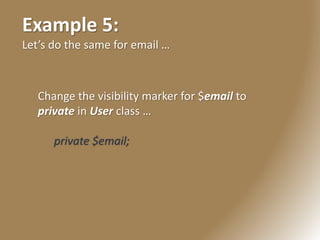 Example 5:
Let’s do the same for email …
Change the visibility marker for $email to
private in User class …
private $email;
 
