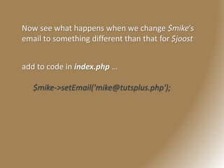 Now see what happens when we change $mike’s
email to something different than that for $joost
add to code in index.php …
$mike->setEmail('mike@tutsplus.php');
 