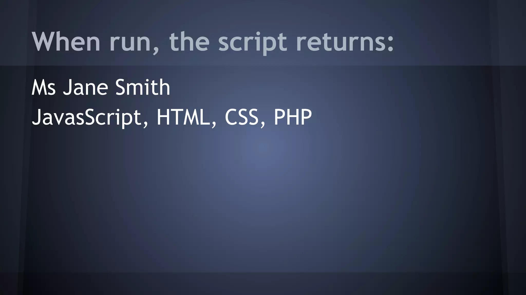 When run, the script returns:
Ms Jane Smith
JavasScript, HTML, CSS, PHP
 