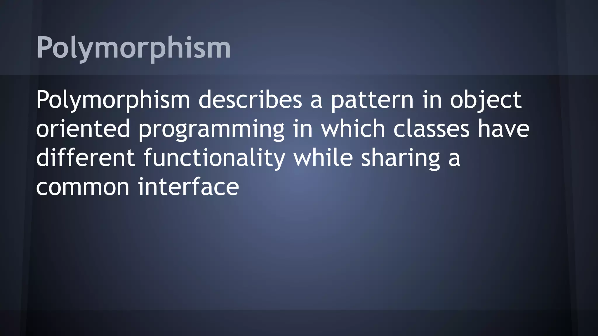 Polymorphism
Polymorphism describes a pattern in object
oriented programming in which classes have
different functionality while sharing a
common interface
 
